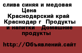 слива синяя и медовая › Цена ­ 20-40 - Краснодарский край, Краснодар г. Продукты и напитки » Домашние продукты   